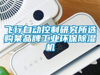 企业新闻飞行自动控制研究所选购某品牌工业环保除湿机