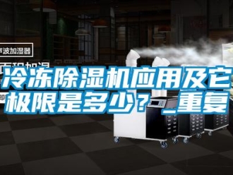 行业新闻冷冻除湿机应用及它极限是多少？_重复