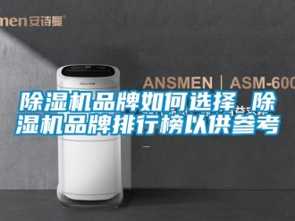 企业新闻除湿机品牌如何选择 除湿机品牌排行榜以供参考