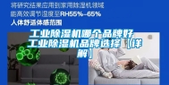工业除湿机哪个品牌好 工业除湿机品牌选择【详解】