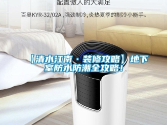 企业新闻【清水江南·装修攻略】地下室防水防潮全攻略！