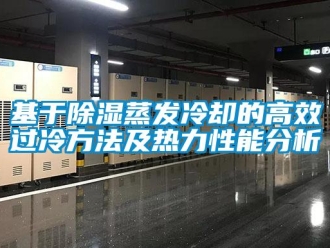 企业新闻基于除湿蒸发冷却的高效过冷方法及热力性能分析