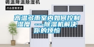 高温多雨室内如何控制湿度 ---除湿机解决你的烦恼
