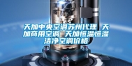 天加中央空调苏州代理 天加商用空调 天加恒温恒湿洁净空调价格