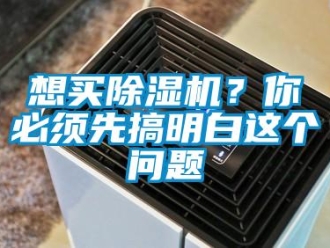 行业新闻想买除湿机？你必须先搞明白这个问题