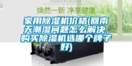 家用除湿机价格(回南天潮湿问题怎么解决，购买除湿机选哪个牌子好)