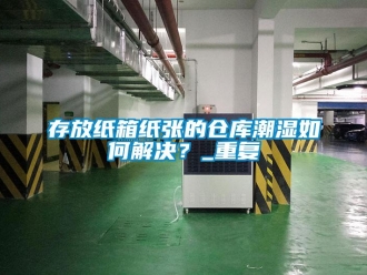 企业新闻存放纸箱纸张的仓库潮湿如何解决？_重复