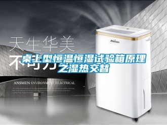 知识百科桌上型恒温恒湿试验箱原理之湿热交替