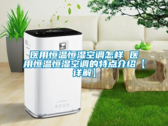 知识百科医用恒温恒湿空调怎样 医用恒温恒湿空调的特点介绍【详解】