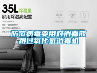 企业新闻防范病毒要用对消毒液跟过氧化氢消毒机
