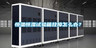 恒温恒湿试验箱故障怎么办？