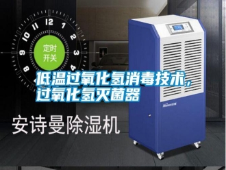 企业新闻低温过氧化氢消毒技术，过氧化氢灭菌器