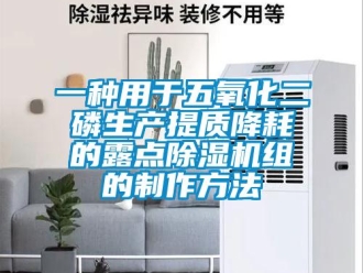 行业新闻一种用于五氧化二磷生产提质降耗的露点除湿机组的制作方法