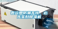 君欲想防潮无忧，必先买好除湿机