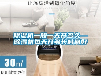 行业新闻除湿机一般一天开多久—除湿机每天开多长时间好