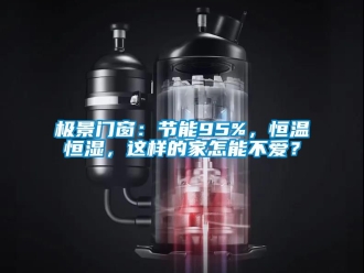 知识百科极景门窗：节能95%，恒温恒湿，这样的家怎能不爱？