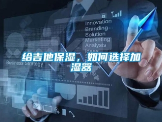 常见问题给吉他保湿，如何选择加湿器