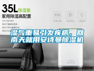 企业新闻湿气重易引发疾病，回南天就用安诗曼除湿机