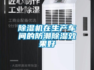 企业新闻除湿机在生产车间的防潮除湿效果好