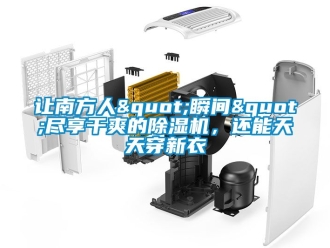 行业新闻让南方人"瞬间"尽享干爽的除湿机，还能天天穿新衣