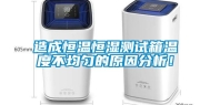 造成恒温恒湿测试箱温度不均匀的原因分析！