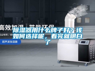 行业新闻除湿器用什么牌子好？该如何选择呢，看完就明白了