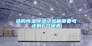 选购恒温恒湿试验箱需要考虑的6个因素