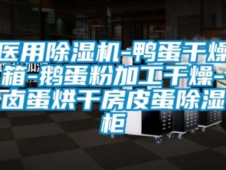 行业新闻医用除湿机-鸭蛋干燥箱-鹅蛋粉加工干燥-卤蛋烘干房皮蛋除湿柜