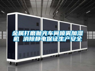 行业新闻金属打磨抛光车间喷雾加湿机 消除静电保证生产安全