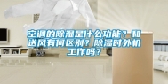 空调的除湿是什么功能？和送风有何区别？除湿时外机工作吗？