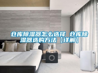企业新闻仓库除湿器怎么选择 仓库除湿器选购方法【详解】