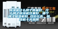 除湿机什么牌子质量好，什么牌子除湿机效果好，哪个牌子除湿机好 性价比高，除湿机十大品牌