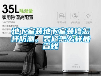 企业新闻地下室装地下室装修怎样防潮，装修怎么样最省钱