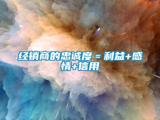 行业新闻经销商的忠诚度＝利益+感情+信用