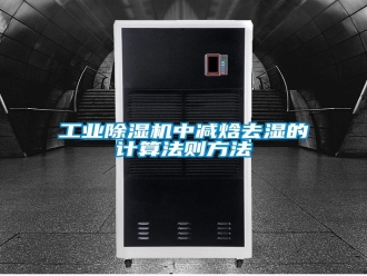 企业新闻工业除湿机中减焓去湿的计算法则方法