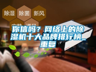 企业新闻你信吗？网络上的除湿机十大品牌排行榜_重复