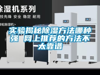企业新闻实验揭秘除湿方法哪种强 网上推荐的方法不太靠谱