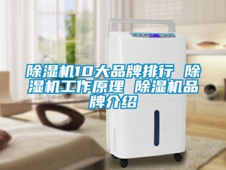 企业新闻除湿机10大品牌排行 除湿机工作原理 除湿机品牌介绍