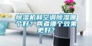 除湿机和空调除湿哪个好？两者哪个效果更好？
