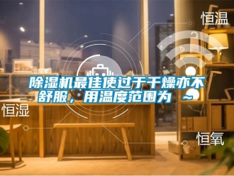 行业新闻除湿机最佳使过于干燥亦不舒服，用温度范围为℃～℃