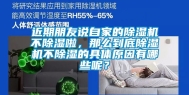 近期朋友说自家的除湿机不除湿啦，那么到底除湿机不除湿的具体原因有哪些呢？