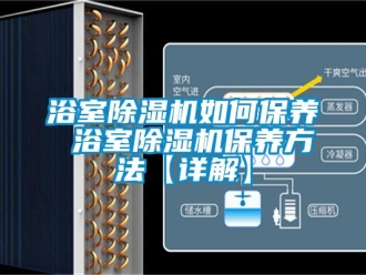 行业新闻浴室除湿机如何保养 浴室除湿机保养方法【详解】
