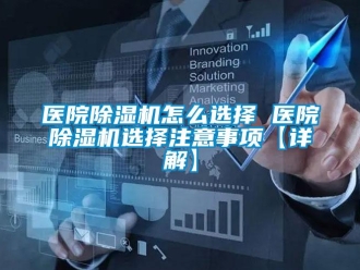 行业新闻医院除湿机怎么选择 医院除湿机选择注意事项【详解】