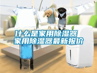 行业新闻什么是家用除湿器 家用除湿器最新报价