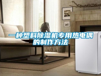 行业新闻一种塑料除湿机专用热电偶的制作方法