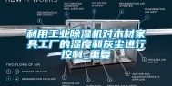 利用工业除湿机对木材家具工厂的湿度和灰尘进行控制_重复