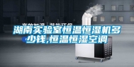 湖南实验室恒温恒湿机多少钱,恒温恒湿空调