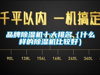 企业新闻品牌除湿机十大排名（什么样的除湿机比较好）
