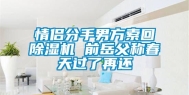 情侣分手男方索回除湿机 前岳父称春天过了再还