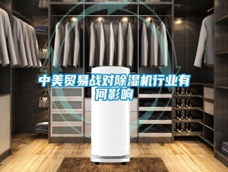 知识百科中美贸易战对除湿机行业有何影响